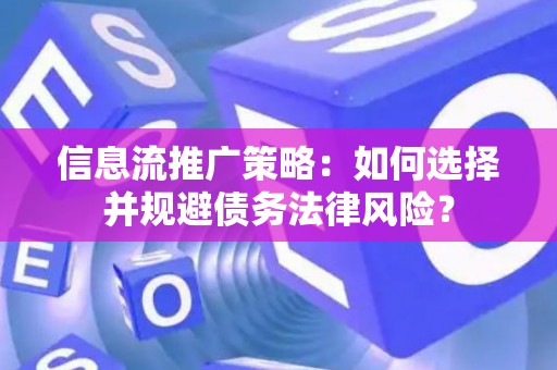 信息流推广策略：如何选择并规避债务法律风险？