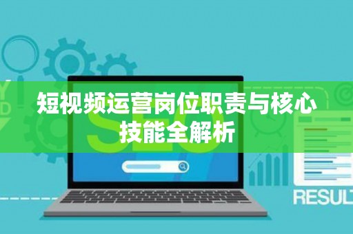 短视频运营岗位职责与核心技能全解析