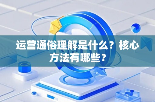 运营通俗理解是什么？核心方法有哪些？
