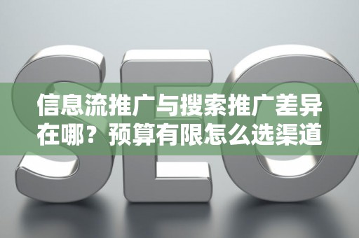 信息流推广与搜索推广差异在哪？预算有限怎么选渠道？