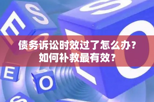 债务诉讼时效过了怎么办？如何补救最有效？
