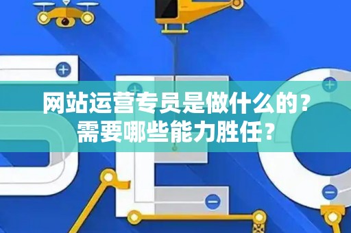 网站运营专员是做什么的？需要哪些能力胜任？