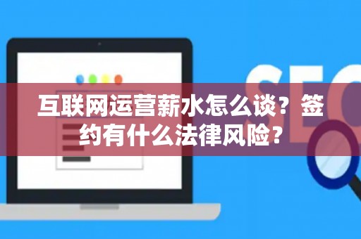 互联网运营薪水怎么谈？签约有什么法律风险？