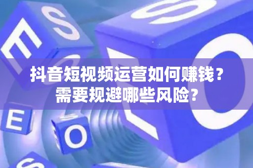 抖音短视频运营如何赚钱？需要规避哪些风险？