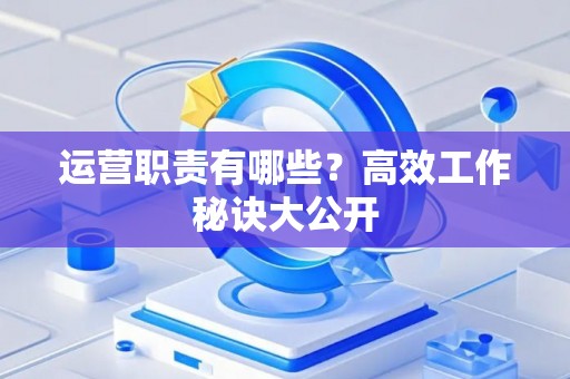 运营职责有哪些？高效工作秘诀大公开